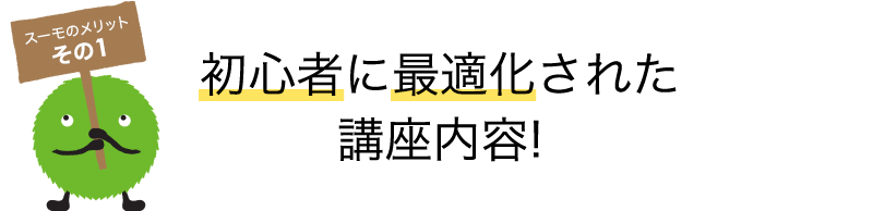 スーモのメリット その1 初心者に最適化された講座内容!
