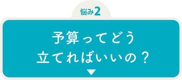 悩み2 予算ってどう立てればいいの?