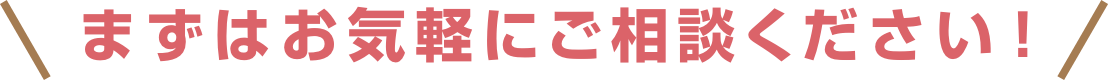まずはお気軽にご相談ください!
