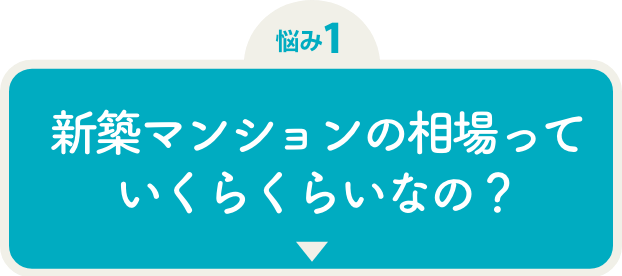 悩み1新築マンションの相場っていくらくらいなの？