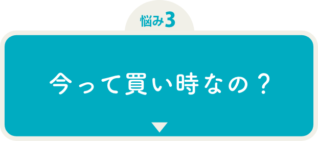 悩み3今って買い時なの?