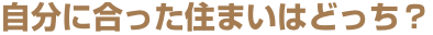 自分に合った住まいはどっち？