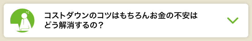 コストダウンのコツはもちろんお金の不安はどう解消するの？