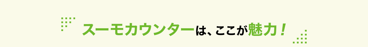 スーモカウンターはここが魅力！