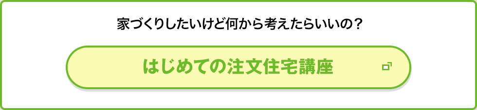 家づくりしたいけど何から考えたらいいの？ はじめての注文住宅講座