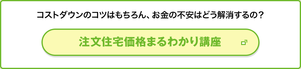 コストダウンのコツはもちろんお金の不安はどう解消するの？ 注文住宅価格まるわかり講座