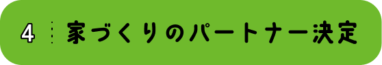 4 家づくりのパートナー決定