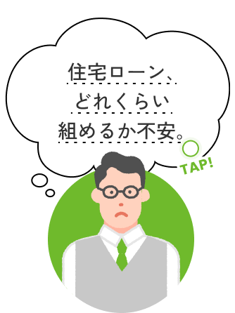 tap!住宅ローン、どのくらい組めるか不安。