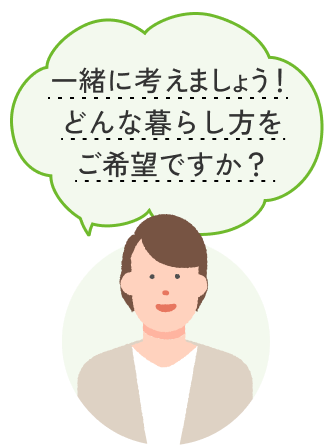 一緒に考えましょう！どんな暮らし方をご希望ですか？