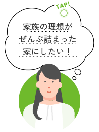 tap!家族の理想がぜんぶ詰まった家にしたい！