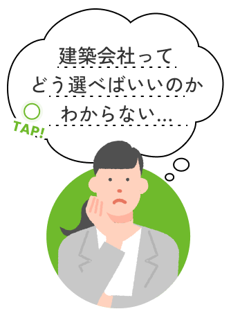 tap!建築会社ってどう選べばいいのかわからない…