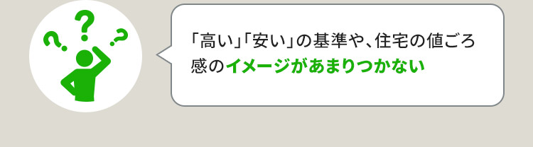 「高い」「安い」の基準や、住宅の値ごろ感のイメージがあまりつかない