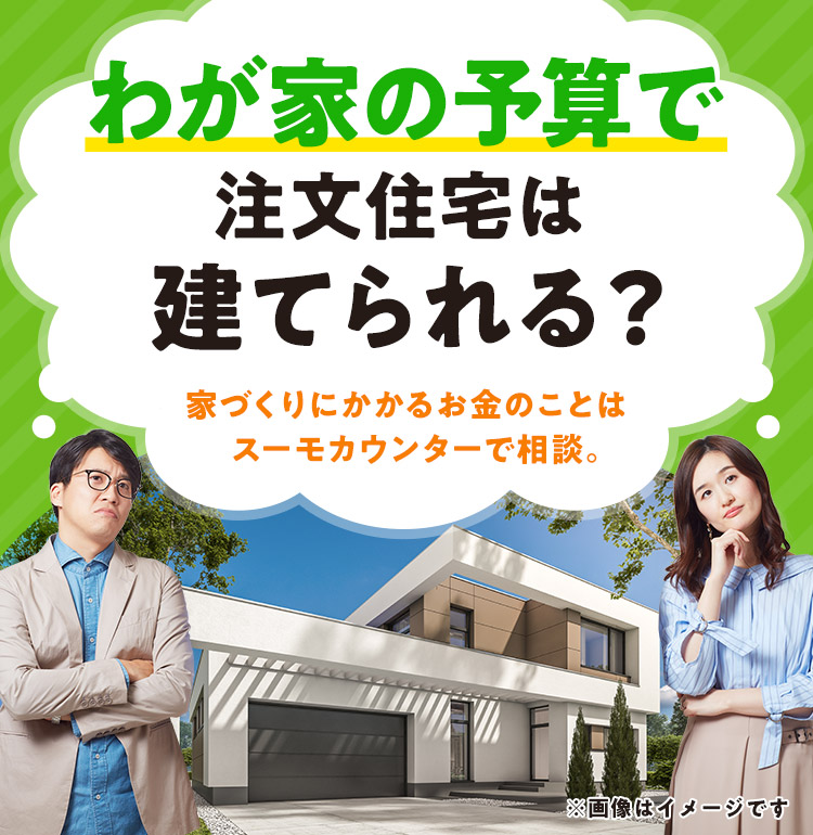 わが家の予算で注文住宅は建てられる？家づくりにかかるお金のことはスーモカウンターで相談。
