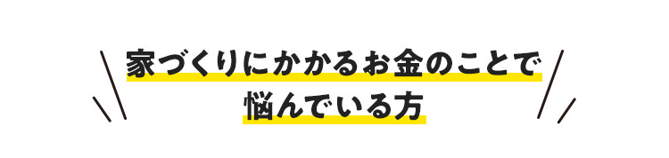 家づくりにかかるお金のことで悩んでいる方