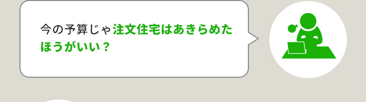 今の予算じゃ注文住宅はあきらめたほうがいい？
