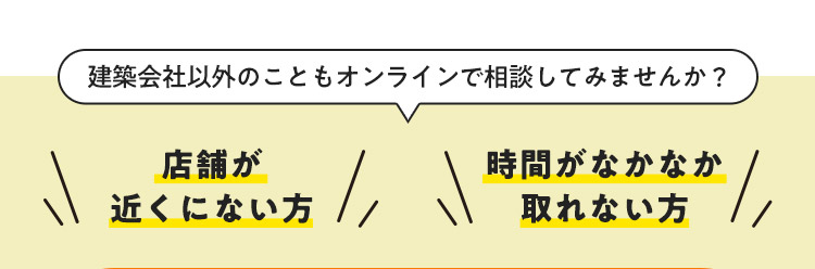 建築会社以外のこともオンラインで相談してみませんか？ 店舗が近くにない方 時間がなかなか取れない方