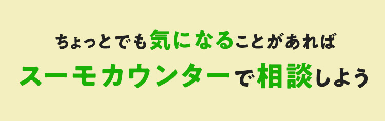 ちょっとでも気になることがあればスーモカウンターで相談しよう