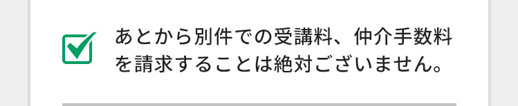 あとから別件での受講料、仲介手数料を請求することは絶対ございません。