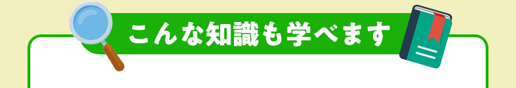 こんな知識も学べます