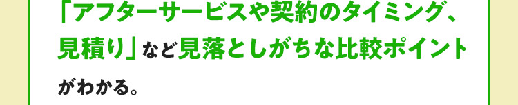 「アフターサービスや契約のタイミング、見積り」など、見落としがちな比較ポイントがわかる。