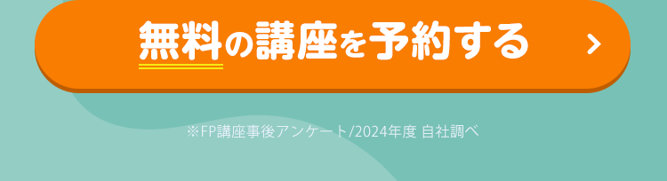 無料の講座を予約する 注：※FP講座事後アンケート/2024年度 自社調べ