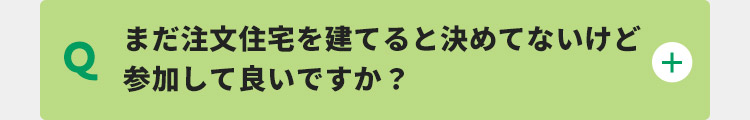まだ注文住宅を建てると決めてないけど参加して良いですか？