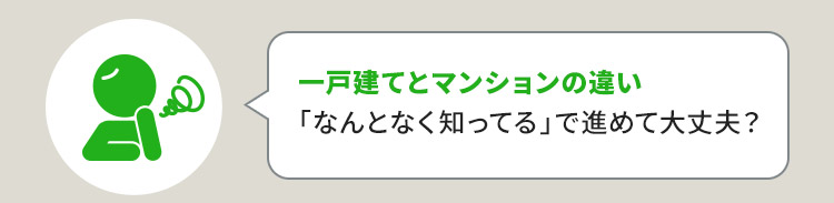 一戸建てとマンションの違い「なんとなく知ってる」で進めて大丈夫？