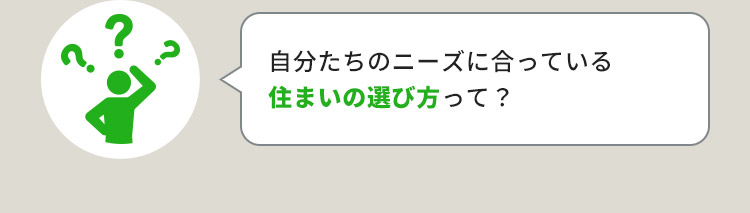 自分たちのニーズに合っている住まいの選び方って？