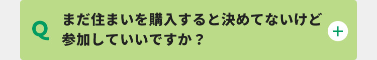 まだ住まいを購入すると決めてないけど参加していいですか？