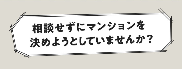 相談せずにマンションを決めようとしていませんか？