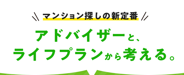 マンション探しの新定番 アドバイザーと、ライフプランから考える。
