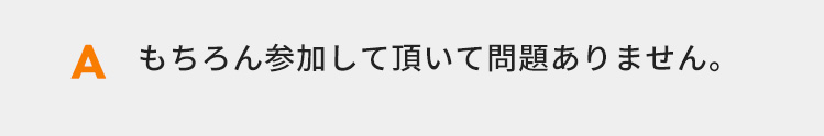 もちろん参加して頂いて問題ありません。