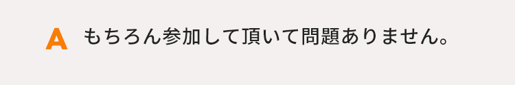 もちろん参加して頂いて問題ありません。