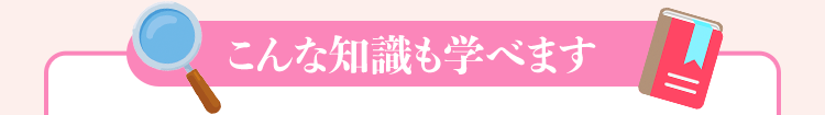 こんな知識も学べます