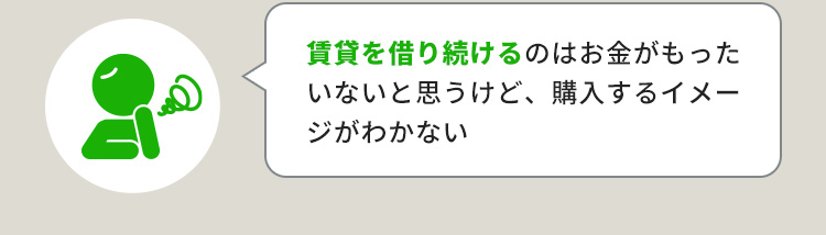賃貸を借り続けるのはお金がもったいないと思うけど、購入するイメージがわかない