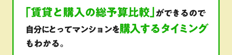 「賃貸と購入の総予算比較」ができるので自分にとってマンションを購入するタイミングもわかる。