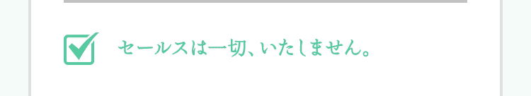 セールスは一切、いたしません。