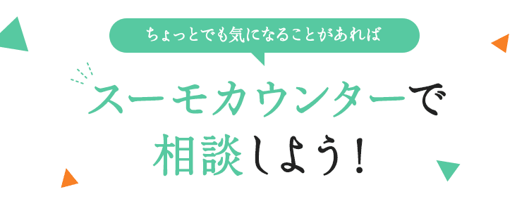 ちょっとでも気になることがあればスーモカウンターで相談しよう