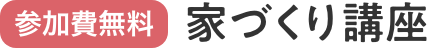 参加費無料 家づくり講座